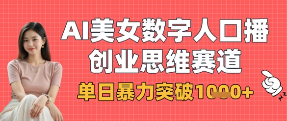 AI美女数字人口播商业思维赛道，单日暴力突破1k+-轻创星学院_副业资源库：每日更新自媒体运营与创业教程