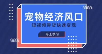 宠物赛道快速变现精品课，宠物经济风口，短视频带货快速变现-轻创星学院_副业资源库：每日更新自媒体运营与创业教程