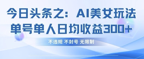 今日头条之AI美女玩法单号单人日均收益3张+，不违规 不封号 无限制-轻创星学院_副业资源库：每日更新自媒体运营与创业教程