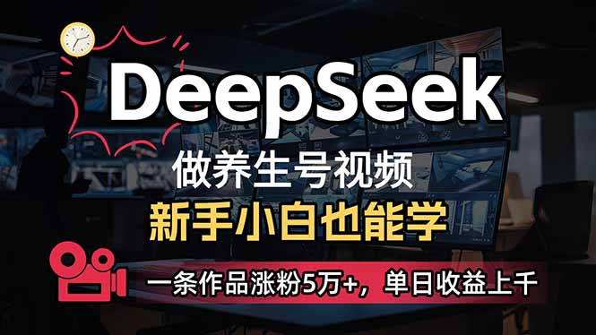 （14199期）小白用DeepSeek做养生号，一条作品涨粉5万+，单日收益上千-轻创星学院_副业资源库：每日更新自媒体运营与创业教程