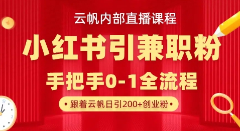 云帆内部直播课，小红书引流兼职粉教程，日引500+月变现过W-轻创星学院_副业资源库：每日更新自媒体运营与创业教程