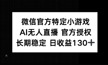 视频号特定小游戏任务，AI无人直播官方授权不封号，长期稳定 日收益100+-轻创星学院_副业资源库：每日更新自媒体运营与创业教程