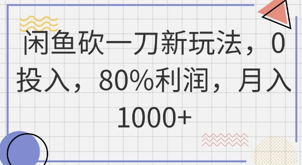 闲鱼砍一刀新玩法，0投入，80%利润，月入1k+-轻创星学院_副业资源库：每日更新自媒体运营与创业教程