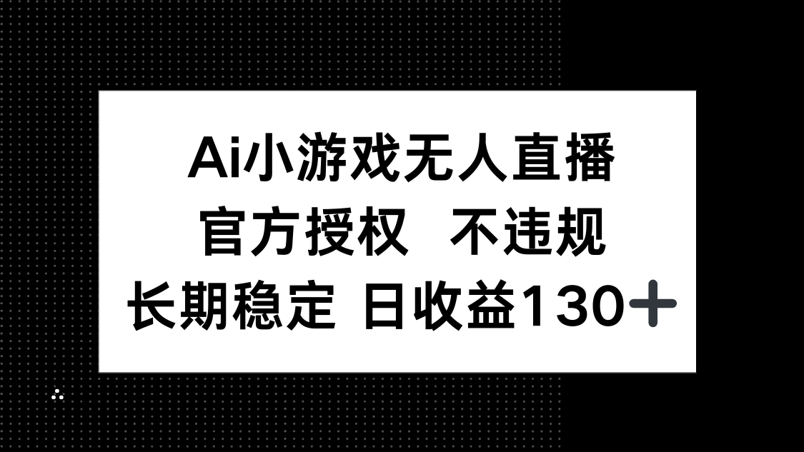 （14260期）AI小游戏无人直播，官方授权 不违规，单日平均收益130+-轻创星学院_副业资源库：每日更新自媒体运营与创业教程