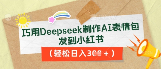 巧用Deepseek制作AI表情包，发到小红书，轻松日入3张-轻创星学院_副业资源库：每日更新自媒体运营与创业教程