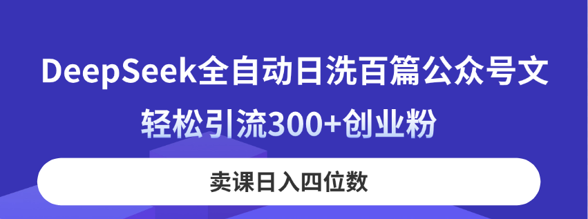 (14326期)DeepSeek全自动日洗百篇公众号文,轻松引流300+创业粉,卖课日入四位数!-轻创星学院_副业资源库:每日更新自媒体运营与创业教程