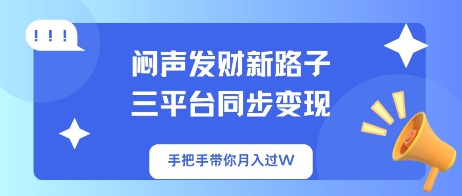 （14182期）闷声发财新路子！三平台同步变现，手把手带你月入过W-轻创星学院_副业资源库：每日更新自媒体运营与创业教程