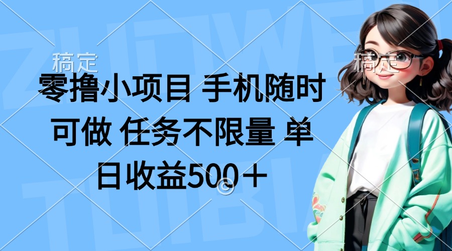 （14293期）零撸小项目 手机随时可做 任务不限量 单日收益500＋-轻创星学院_副业资源库：每日更新自媒体运营与创业教程