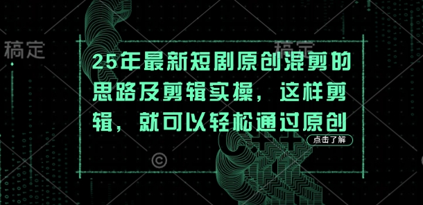 25年最新短剧原创混剪的思路及剪辑实操，这样剪辑，就可以轻松通过原创-轻创星学院_副业资源库：每日更新自媒体运营与创业教程