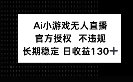 AI小游戏无人直播，官方授权 不违规，单日平均收益100+-轻创星学院_副业资源库：每日更新自媒体运营与创业教程