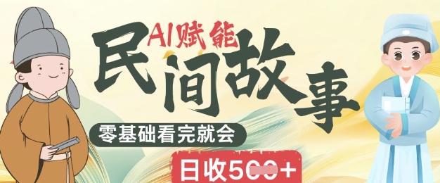 AI赋能民间故事赛道零基础看完就会上手简单日收5张-轻创星学院_副业资源库：每日更新自媒体运营与创业教程
