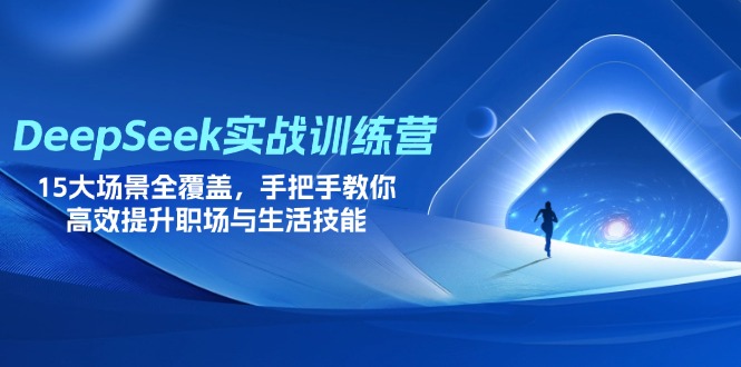 （14236期）DeepSeek实战训练营，15大场景全覆盖，手把手教你高效提升职场与生活技能-轻创星学院_副业资源库：每日更新自媒体运营与创业教程