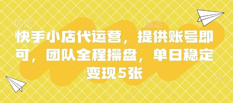 快手小店代运营，提供账号即可，团队全程操盘，单日稳定变现5张【揭秘】-轻创星学院_副业资源库：每日更新自媒体运营与创业教程
