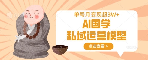 AI国学私域运营模型，单号月变现过W-轻创星学院_副业资源库：每日更新自媒体运营与创业教程